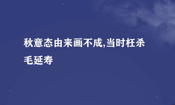 秋意态由来画不成,当时枉杀毛延寿