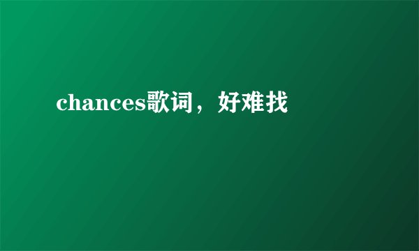chances歌词，好难找
