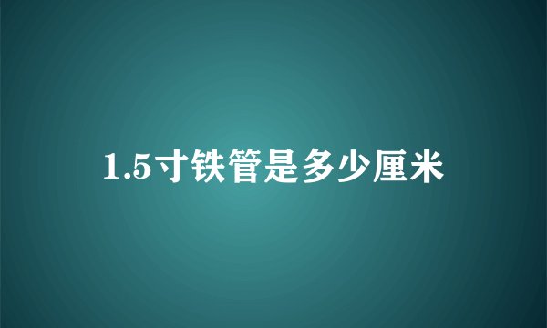1.5寸铁管是多少厘米