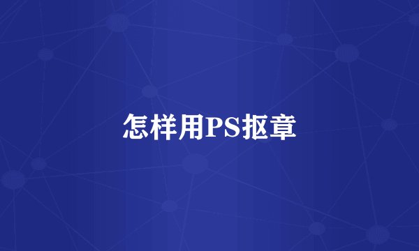 怎样用PS抠章