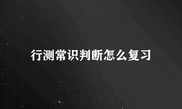行测常识判断怎么复习