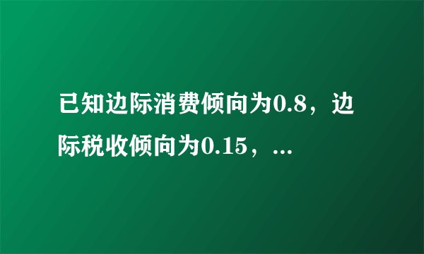 已知边际消费倾向为0.8，边际税收倾向为0.15，政府购买支出和转移支付各增加500亿元。