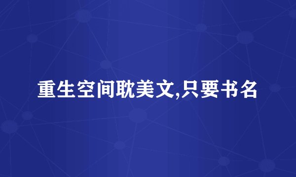 重生空间耽美文,只要书名