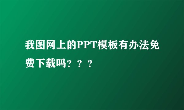 我图网上的PPT模板有办法免费下载吗？？？