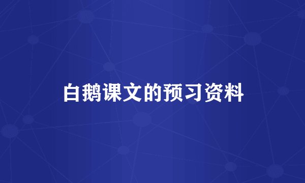 白鹅课文的预习资料