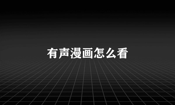 有声漫画怎么看