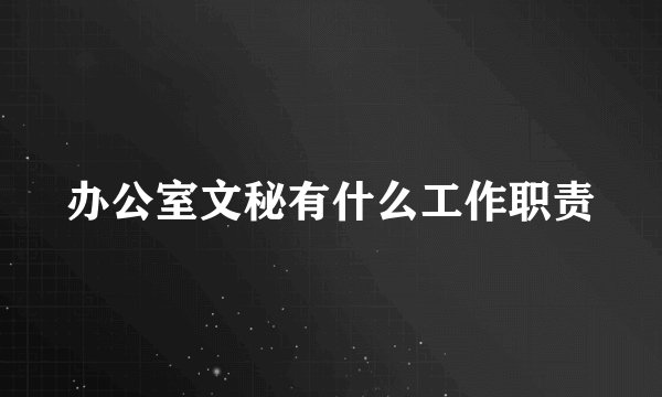 办公室文秘有什么工作职责