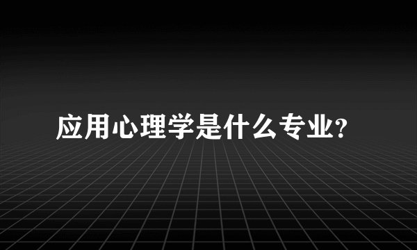 应用心理学是什么专业？