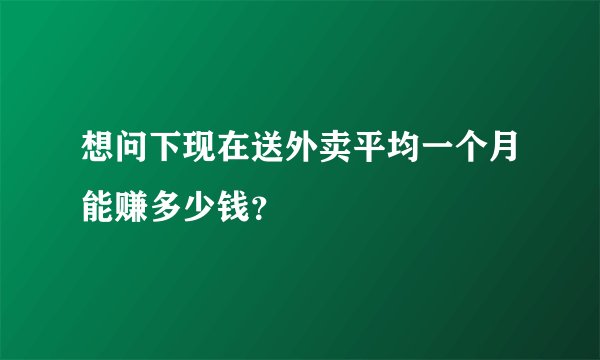 想问下现在送外卖平均一个月能赚多少钱？