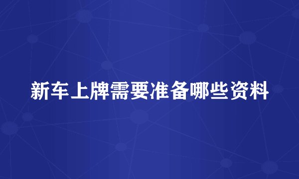 新车上牌需要准备哪些资料