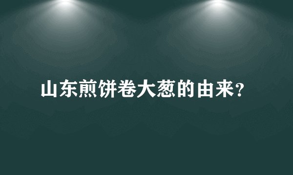 山东煎饼卷大葱的由来？