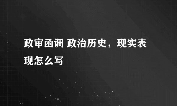 政审函调 政治历史，现实表现怎么写