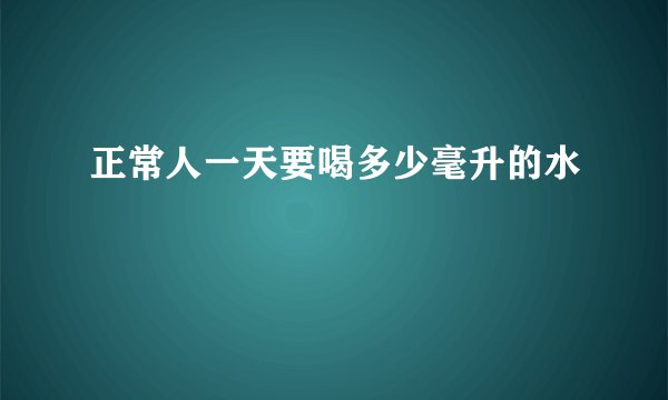 正常人一天要喝多少毫升的水