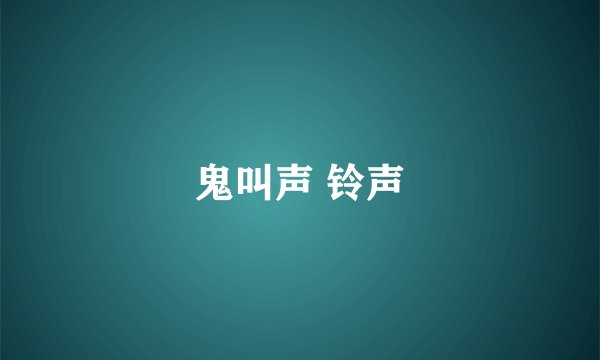 鬼叫声 铃声