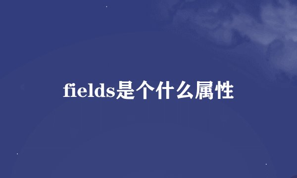 fields是个什么属性