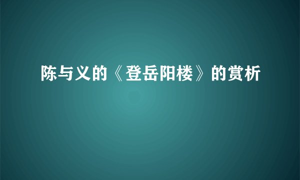 陈与义的《登岳阳楼》的赏析