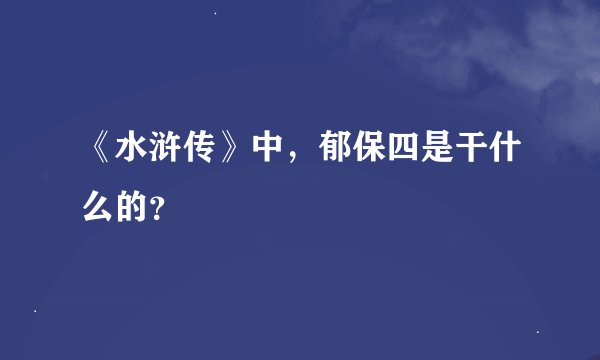 《水浒传》中,郁保四是干什么的?