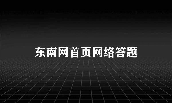 东南网首页网络答题