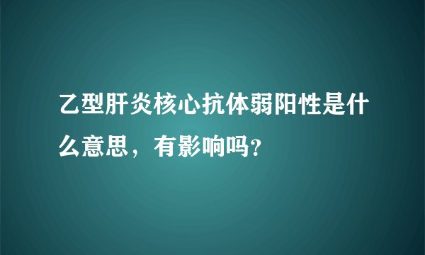 乙型肝炎核心抗体弱阳性是什么意思，有影响吗？