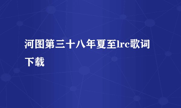 河图第三十八年夏至lrc歌词下载