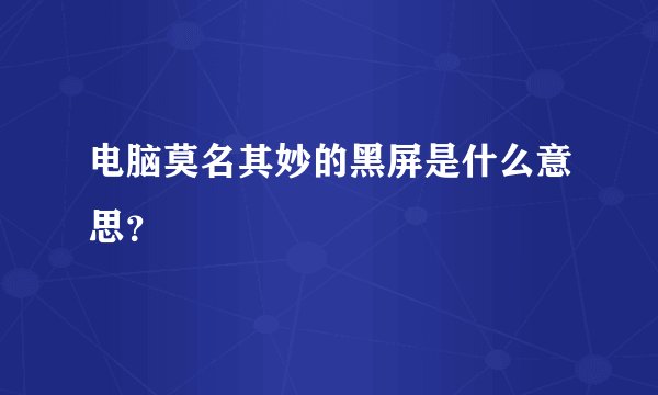 电脑莫名其妙的黑屏是什么意思？