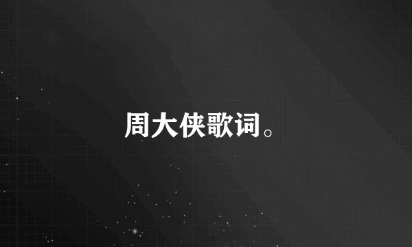 周大侠歌词。