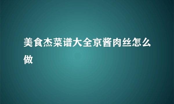 美食杰菜谱大全京酱肉丝怎么做