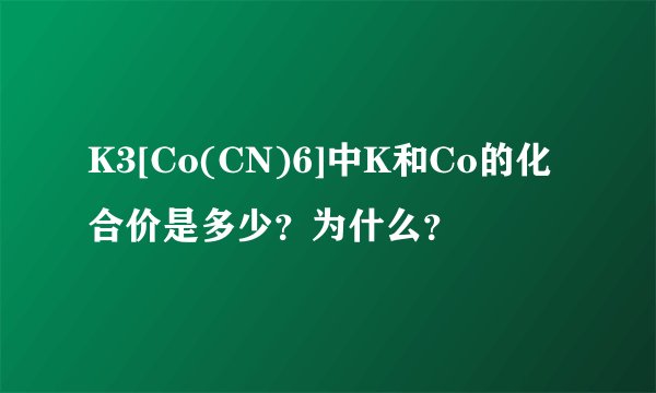K3[Co(CN)6]中K和Co的化合价是多少？为什么？