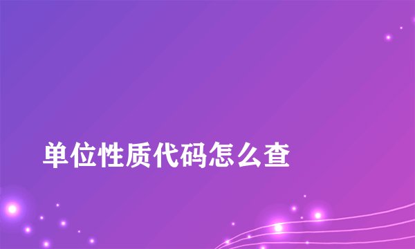 
单位性质代码怎么查

