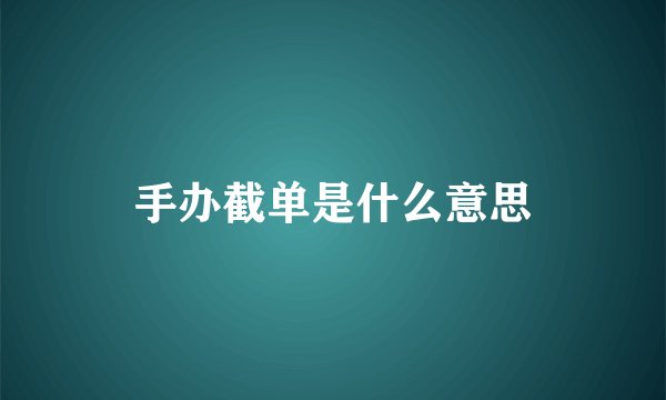 手办截单是什么意思