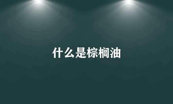 什么是棕榈油