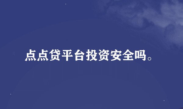 点点贷平台投资安全吗。