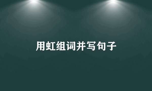 用虹组词并写句子