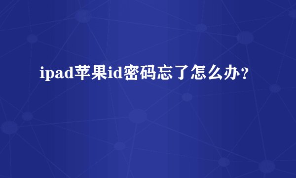 ipad苹果id密码忘了怎么办？