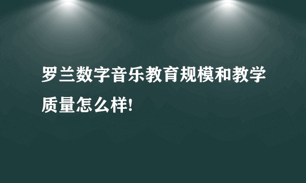 罗兰数字音乐教育规模和教学质量怎么样!