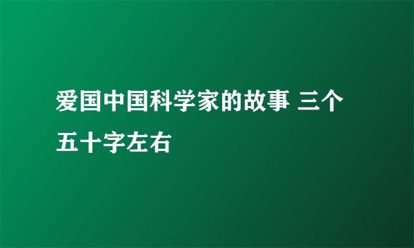 爱国中国科学家的故事 三个 五十字左右