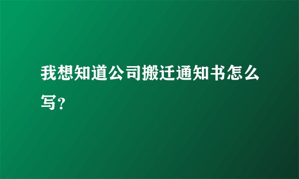 我想知道公司搬迁通知书怎么写？