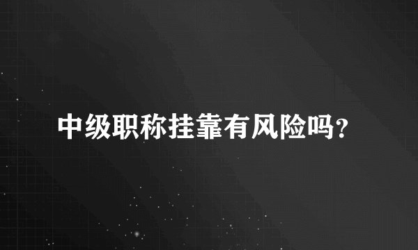 中级职称挂靠有风险吗？