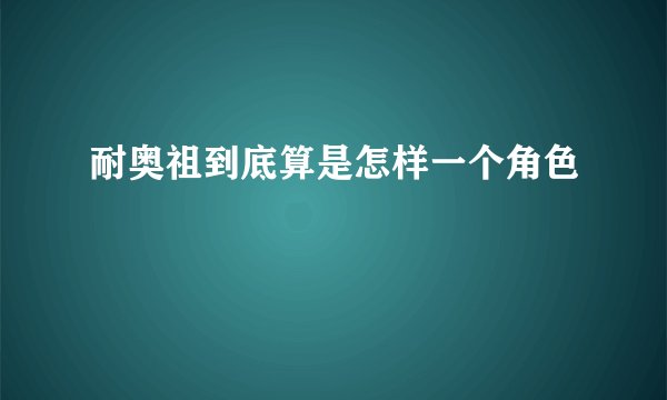耐奥祖到底算是怎样一个角色