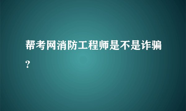 帮考网消防工程师是不是诈骗？