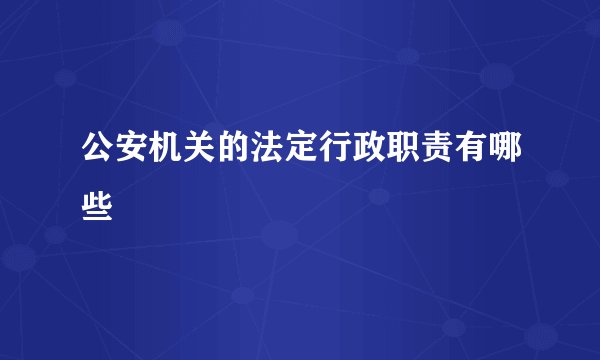 公安机关的法定行政职责有哪些