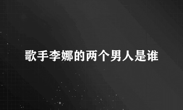 歌手李娜的两个男人是谁