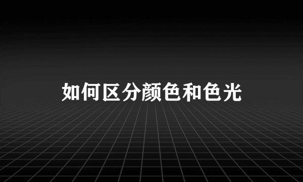 如何区分颜色和色光