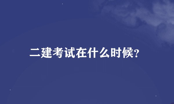 二建考试在什么时候？