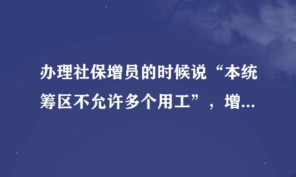 办理社保增员的时候说“本统筹区不允许多个用工”，增员不成功，这话是什么意思啊