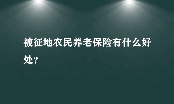 被征地农民养老保险有什么好处？