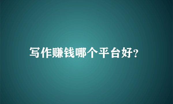 写作赚钱哪个平台好？