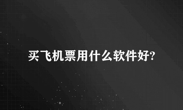 买飞机票用什么软件好?