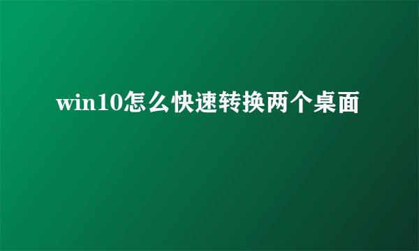 win10怎么快速转换两个桌面