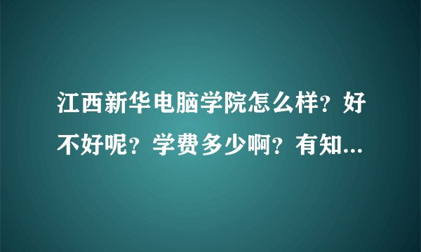 江西新华电脑学院怎么样？好不好呢？学费多少啊？有知道的嘛，望解答